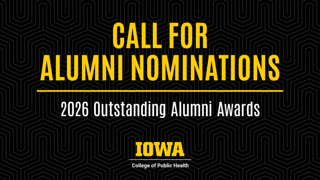 Call for alumni nominations for the University of Iowa College of Public Health 2026 Outstanding Alumni Award.